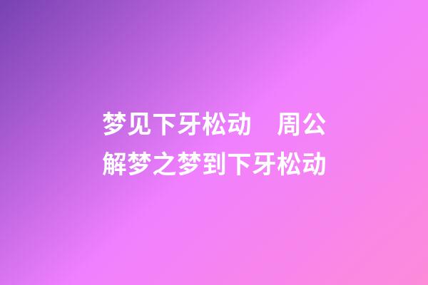 梦见下牙松动　周公解梦之梦到下牙松动
